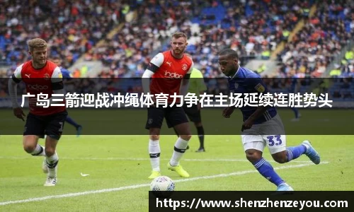 广岛三箭迎战冲绳体育力争在主场延续连胜势头