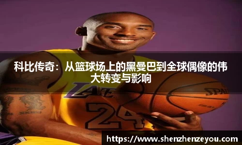 科比传奇：从篮球场上的黑曼巴到全球偶像的伟大转变与影响